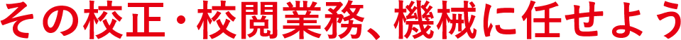 その校正・校閲業務、機械に任せよう